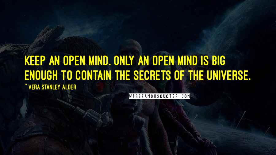 Vera Stanley Alder Quotes: Keep an open mind. Only an open mind is big enough to contain the secrets of the universe.