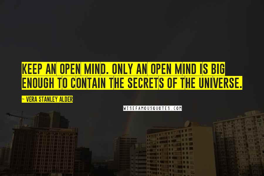Vera Stanley Alder Quotes: Keep an open mind. Only an open mind is big enough to contain the secrets of the universe.