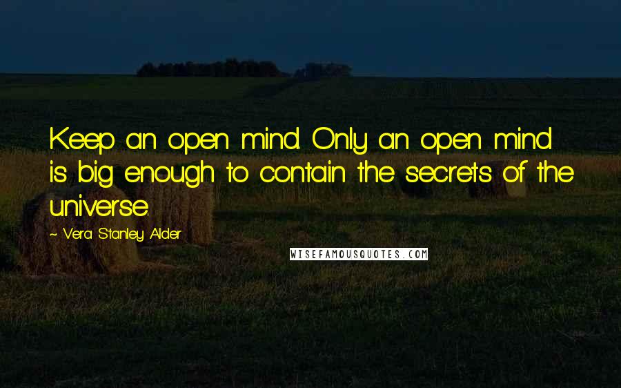 Vera Stanley Alder Quotes: Keep an open mind. Only an open mind is big enough to contain the secrets of the universe.