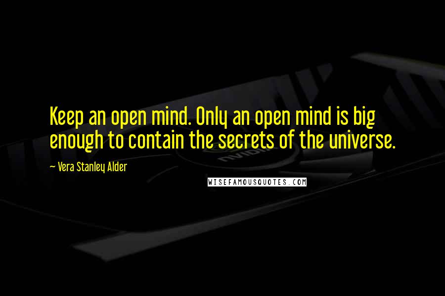 Vera Stanley Alder Quotes: Keep an open mind. Only an open mind is big enough to contain the secrets of the universe.