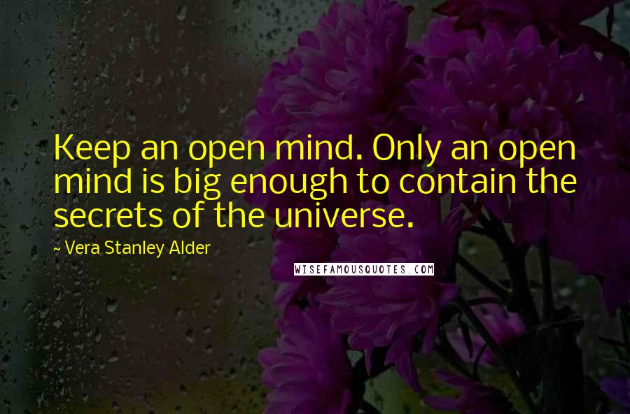 Vera Stanley Alder Quotes: Keep an open mind. Only an open mind is big enough to contain the secrets of the universe.