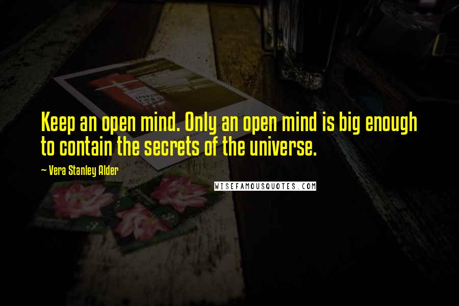 Vera Stanley Alder Quotes: Keep an open mind. Only an open mind is big enough to contain the secrets of the universe.