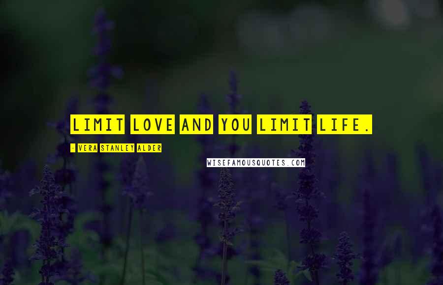 Vera Stanley Alder Quotes: Limit love and you limit life.