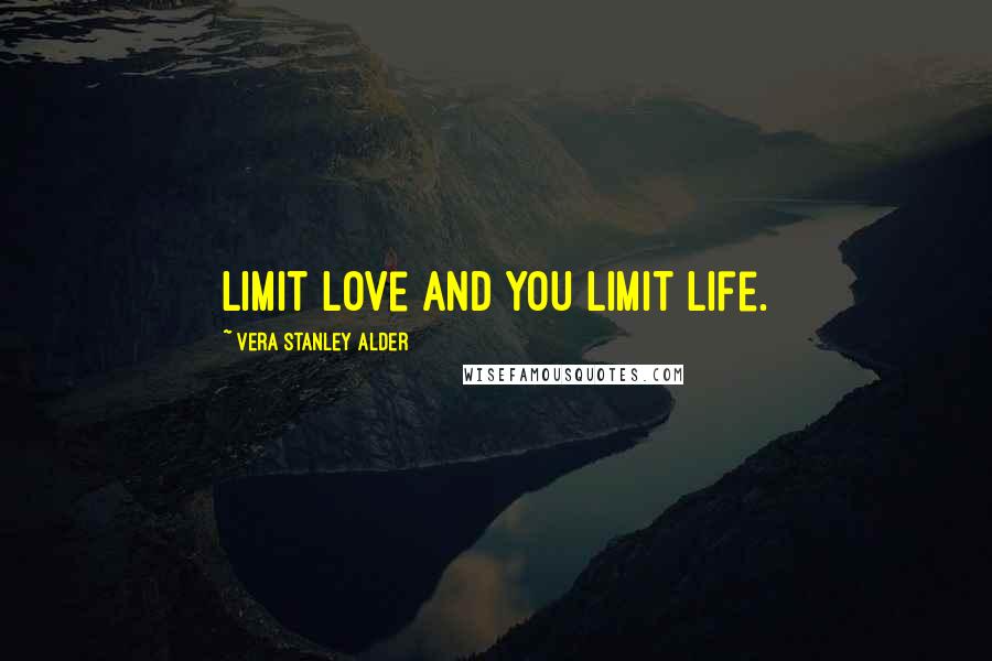 Vera Stanley Alder Quotes: Limit love and you limit life.