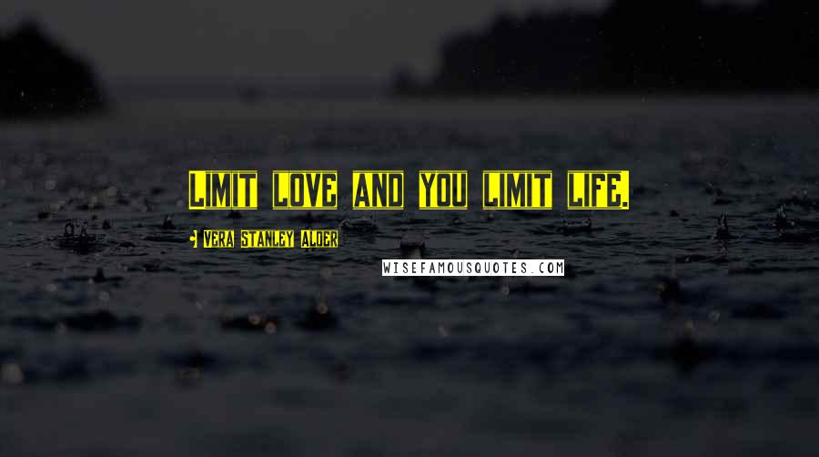 Vera Stanley Alder Quotes: Limit love and you limit life.