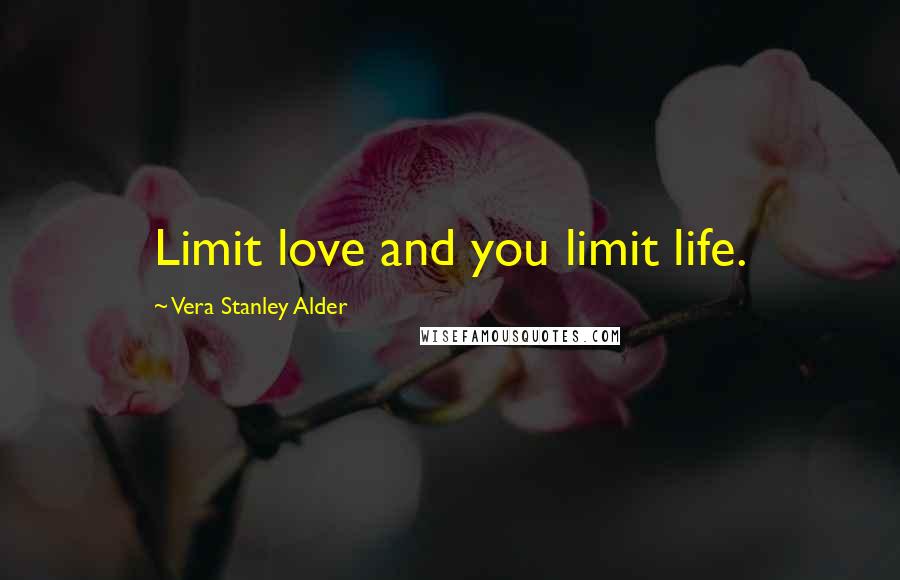 Vera Stanley Alder Quotes: Limit love and you limit life.