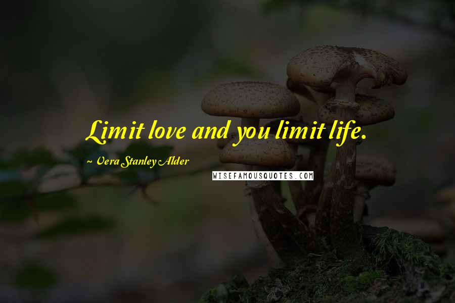 Vera Stanley Alder Quotes: Limit love and you limit life.