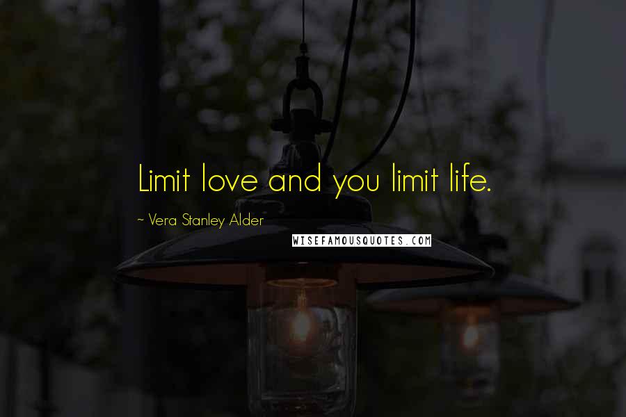 Vera Stanley Alder Quotes: Limit love and you limit life.