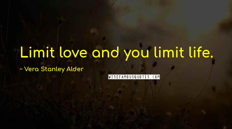 Vera Stanley Alder Quotes: Limit love and you limit life.