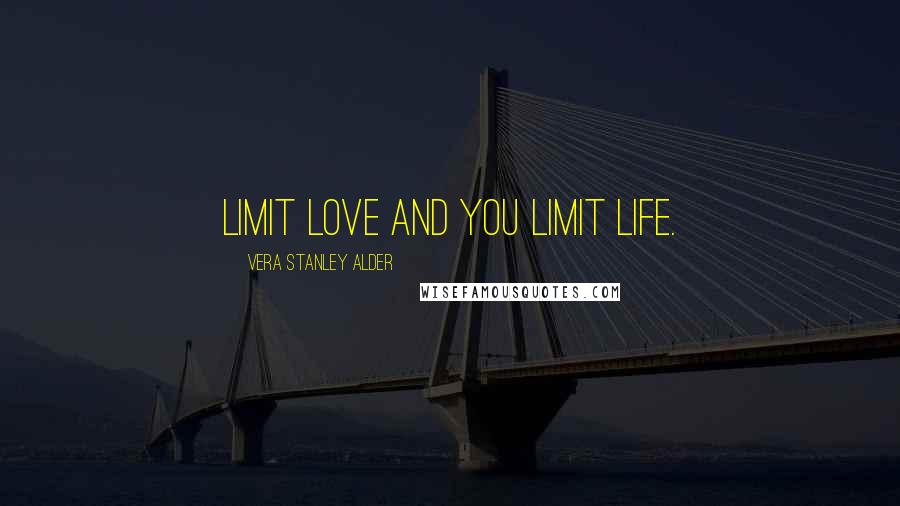 Vera Stanley Alder Quotes: Limit love and you limit life.