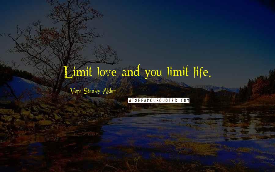 Vera Stanley Alder Quotes: Limit love and you limit life.