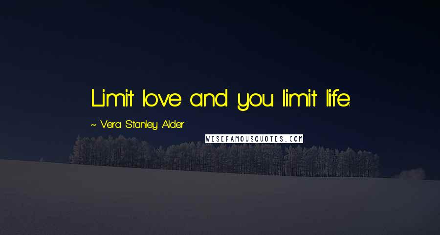 Vera Stanley Alder Quotes: Limit love and you limit life.
