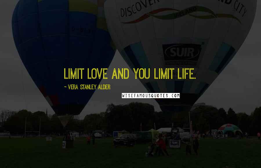 Vera Stanley Alder Quotes: Limit love and you limit life.