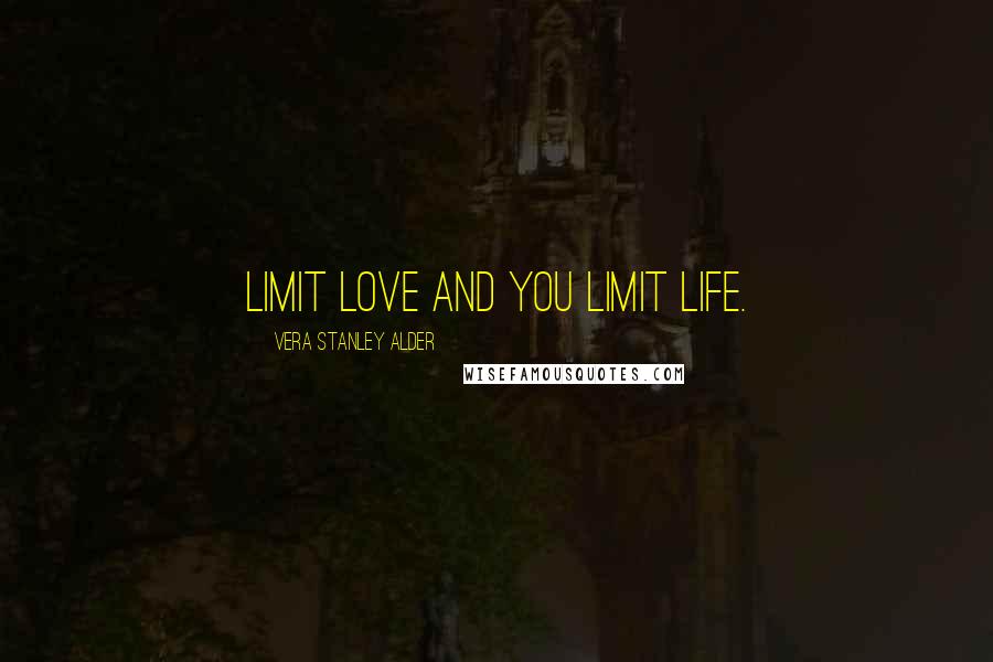 Vera Stanley Alder Quotes: Limit love and you limit life.