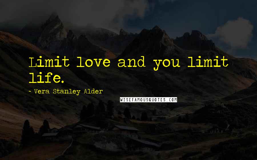 Vera Stanley Alder Quotes: Limit love and you limit life.