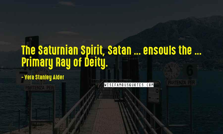 Vera Stanley Alder Quotes: The Saturnian Spirit, Satan ... ensouls the ... Primary Ray of Deity.