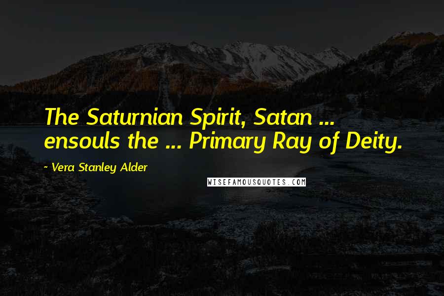 Vera Stanley Alder Quotes: The Saturnian Spirit, Satan ... ensouls the ... Primary Ray of Deity.