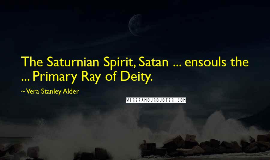 Vera Stanley Alder Quotes: The Saturnian Spirit, Satan ... ensouls the ... Primary Ray of Deity.