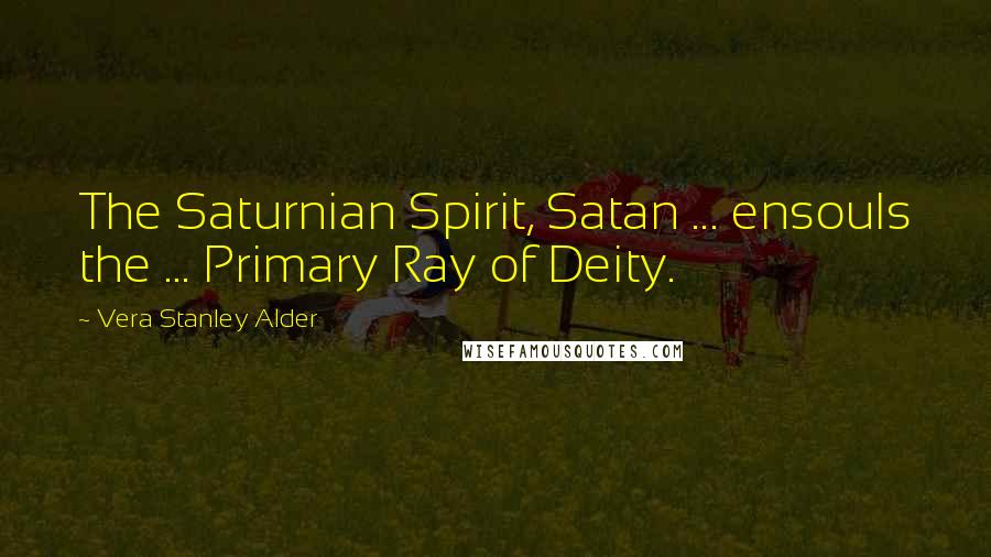 Vera Stanley Alder Quotes: The Saturnian Spirit, Satan ... ensouls the ... Primary Ray of Deity.