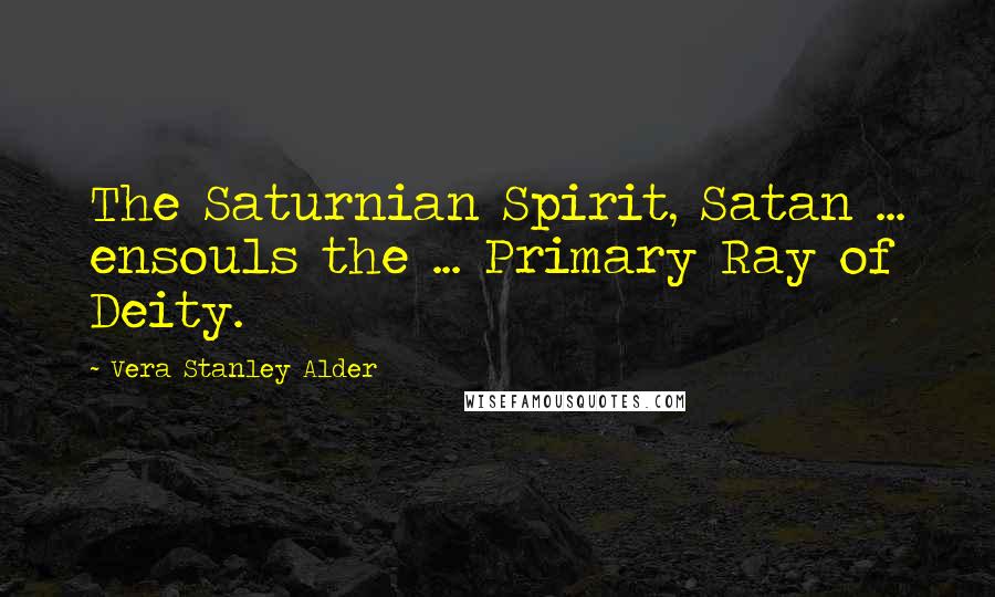 Vera Stanley Alder Quotes: The Saturnian Spirit, Satan ... ensouls the ... Primary Ray of Deity.