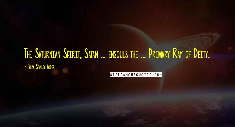 Vera Stanley Alder Quotes: The Saturnian Spirit, Satan ... ensouls the ... Primary Ray of Deity.