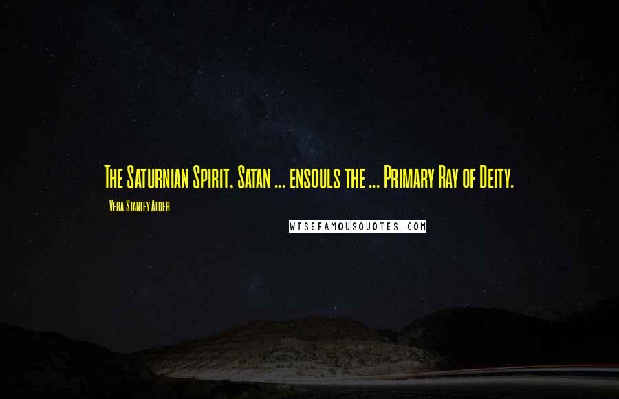 Vera Stanley Alder Quotes: The Saturnian Spirit, Satan ... ensouls the ... Primary Ray of Deity.