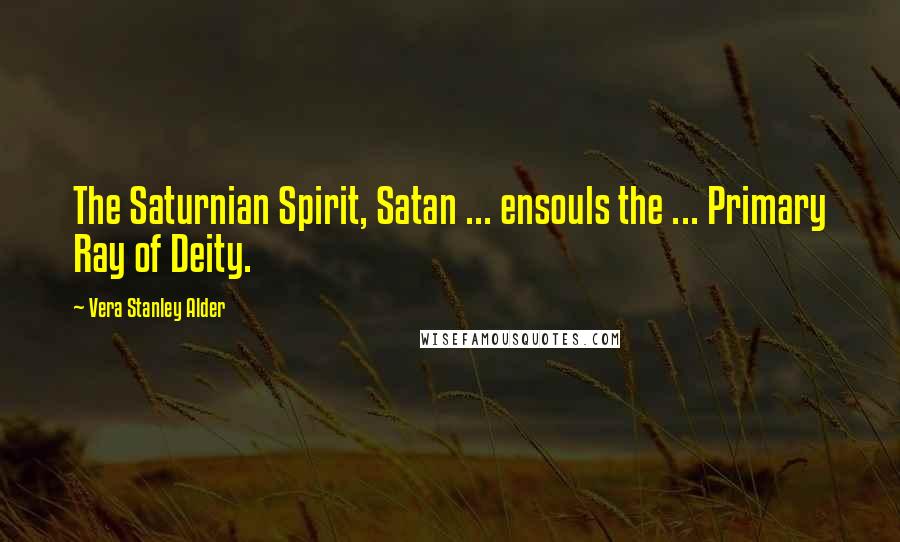 Vera Stanley Alder Quotes: The Saturnian Spirit, Satan ... ensouls the ... Primary Ray of Deity.