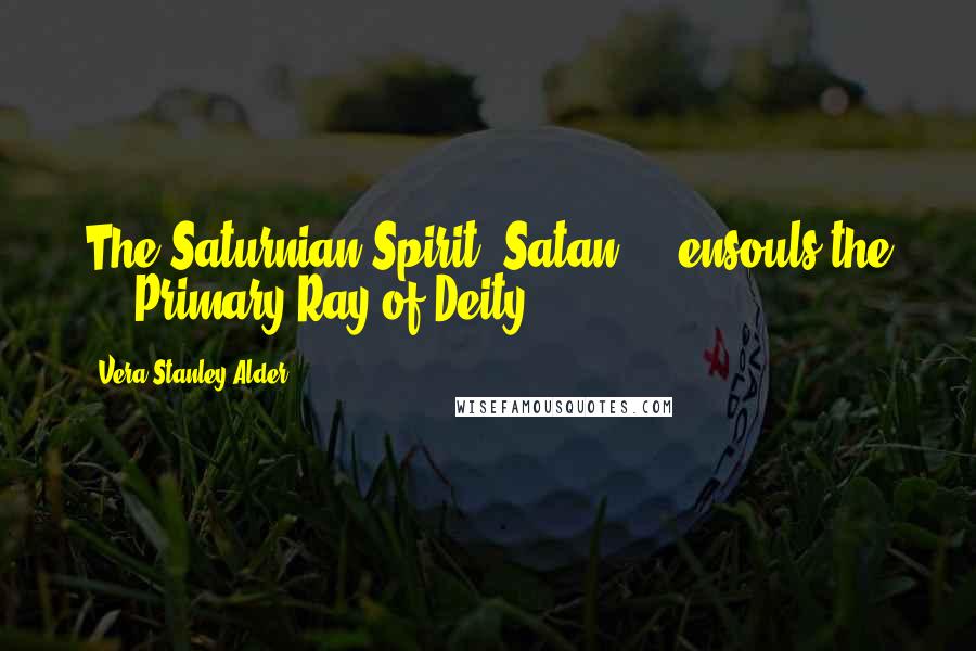 Vera Stanley Alder Quotes: The Saturnian Spirit, Satan ... ensouls the ... Primary Ray of Deity.