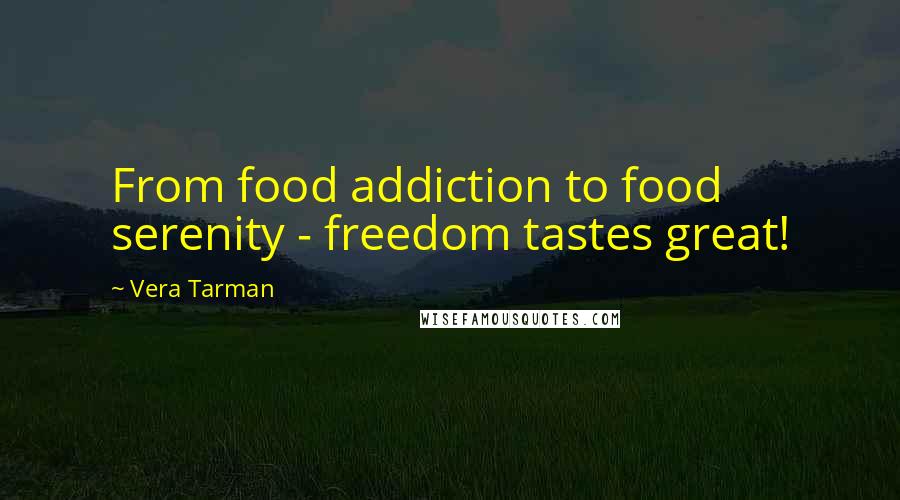 Vera Tarman Quotes: From food addiction to food serenity - freedom tastes great!