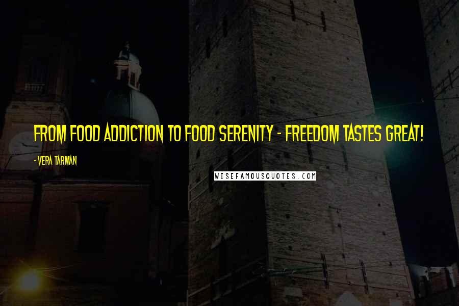 Vera Tarman Quotes: From food addiction to food serenity - freedom tastes great!