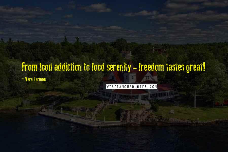 Vera Tarman Quotes: From food addiction to food serenity - freedom tastes great!