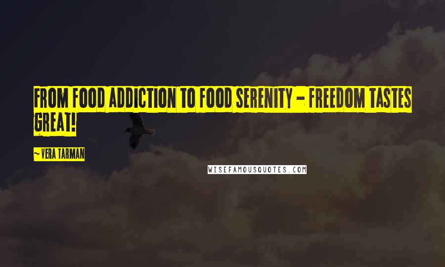 Vera Tarman Quotes: From food addiction to food serenity - freedom tastes great!