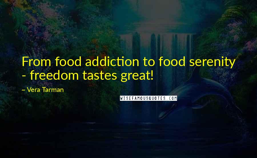Vera Tarman Quotes: From food addiction to food serenity - freedom tastes great!