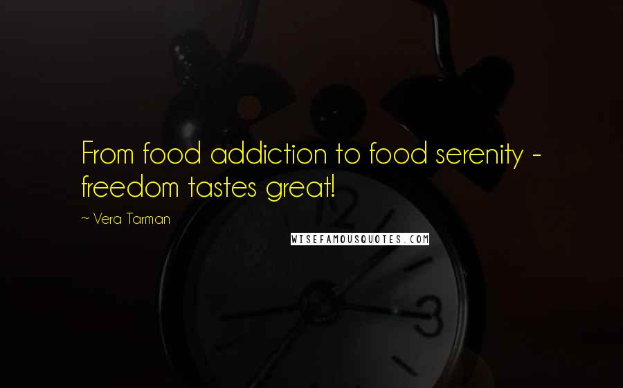 Vera Tarman Quotes: From food addiction to food serenity - freedom tastes great!