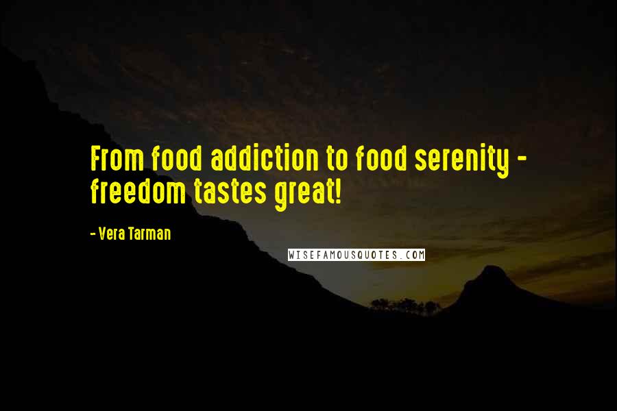 Vera Tarman Quotes: From food addiction to food serenity - freedom tastes great!
