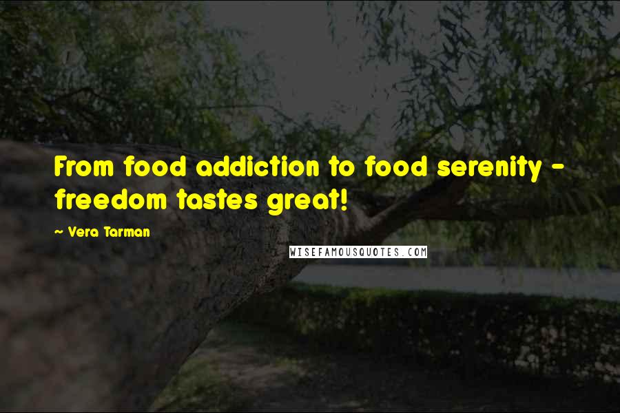 Vera Tarman Quotes: From food addiction to food serenity - freedom tastes great!
