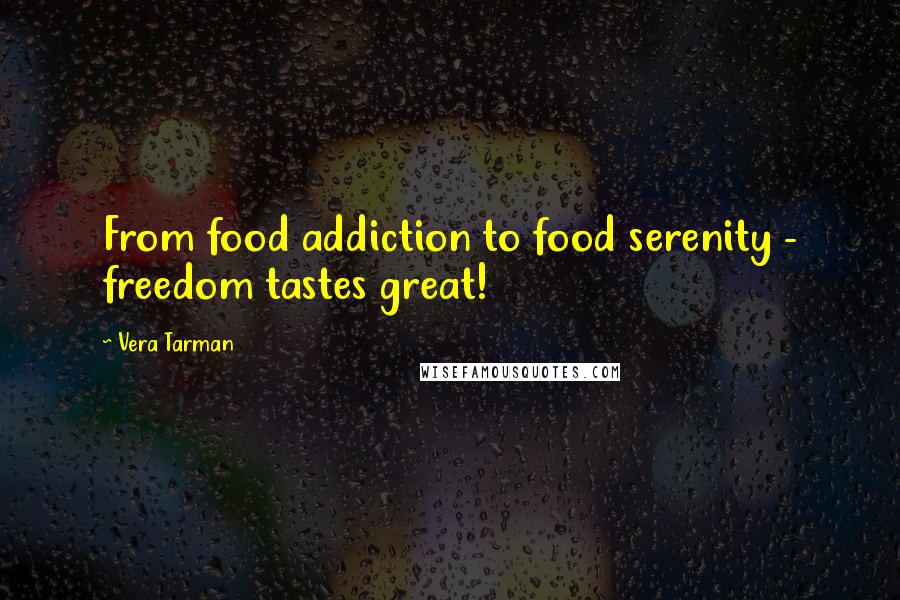Vera Tarman Quotes: From food addiction to food serenity - freedom tastes great!
