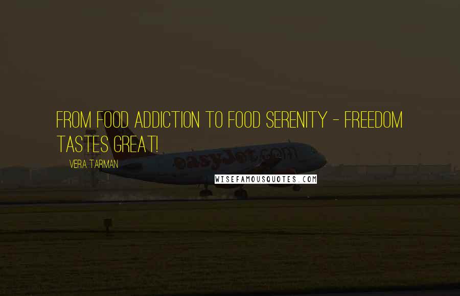 Vera Tarman Quotes: From food addiction to food serenity - freedom tastes great!
