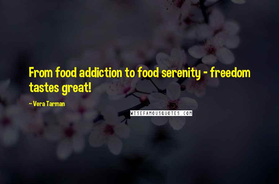 Vera Tarman Quotes: From food addiction to food serenity - freedom tastes great!