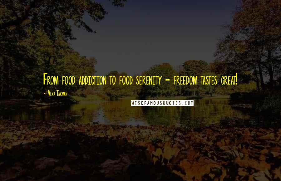 Vera Tarman Quotes: From food addiction to food serenity - freedom tastes great!