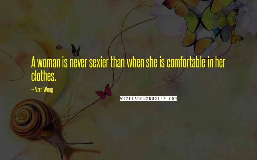 Vera Wang Quotes: A woman is never sexier than when she is comfortable in her clothes.