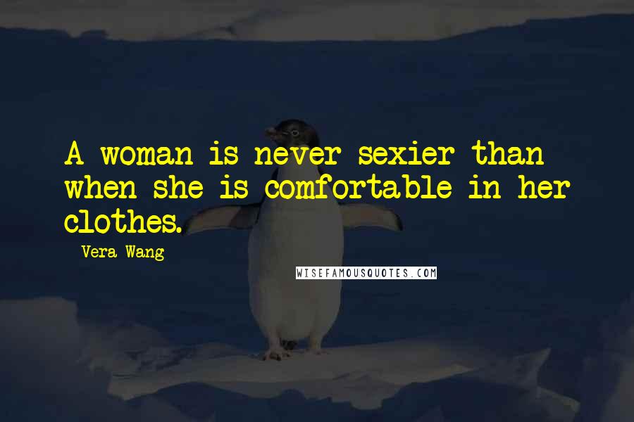 Vera Wang Quotes: A woman is never sexier than when she is comfortable in her clothes.