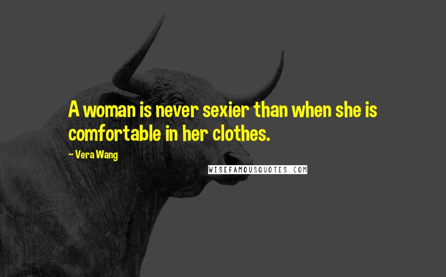 Vera Wang Quotes: A woman is never sexier than when she is comfortable in her clothes.