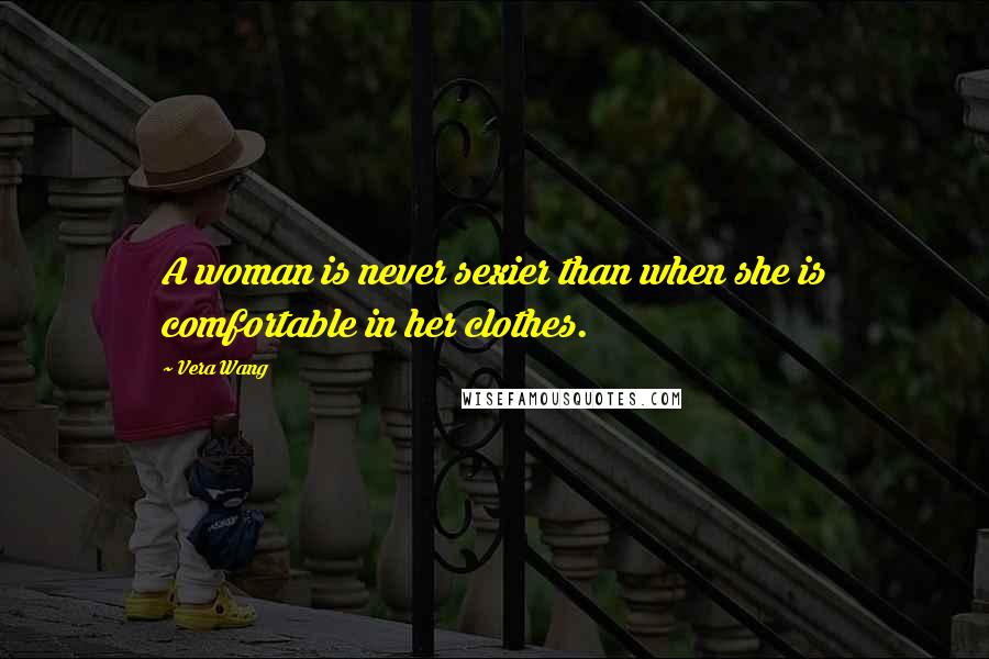 Vera Wang Quotes: A woman is never sexier than when she is comfortable in her clothes.