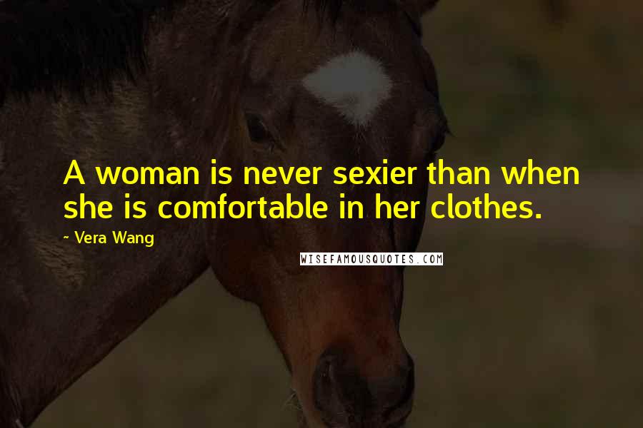 Vera Wang Quotes: A woman is never sexier than when she is comfortable in her clothes.