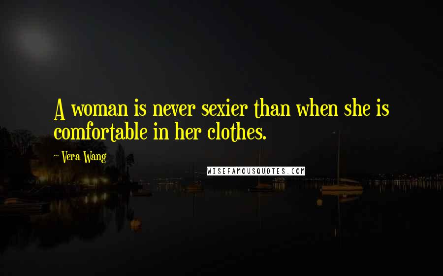 Vera Wang Quotes: A woman is never sexier than when she is comfortable in her clothes.