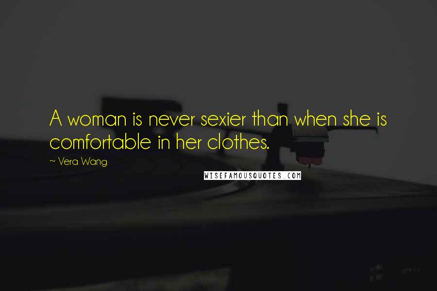 Vera Wang Quotes: A woman is never sexier than when she is comfortable in her clothes.