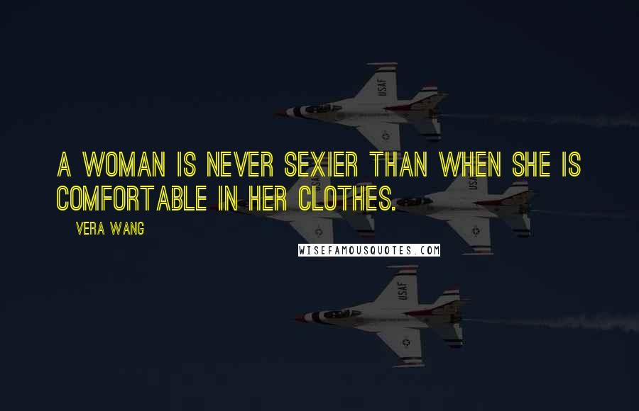 Vera Wang Quotes: A woman is never sexier than when she is comfortable in her clothes.