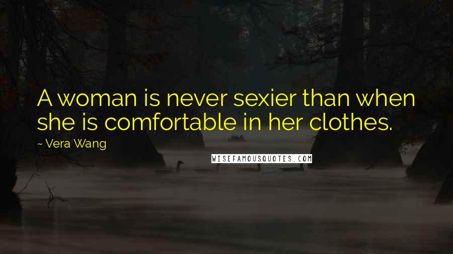 Vera Wang Quotes: A woman is never sexier than when she is comfortable in her clothes.