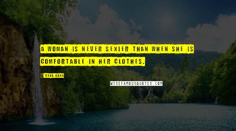 Vera Wang Quotes: A woman is never sexier than when she is comfortable in her clothes.